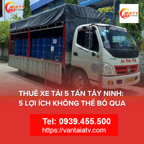Thuê Xe Tải 5 Tấn Tây Ninh: 5 Lợi Ích Không Thể Bỏ Qua